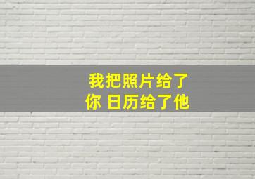 我把照片给了你 日历给了他